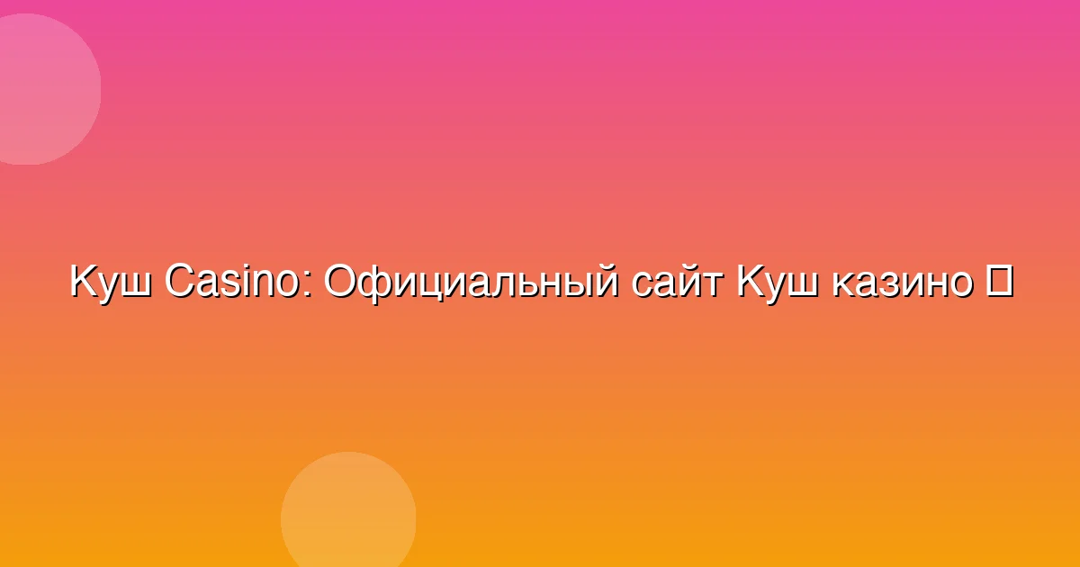 Официальный сайт Куш казино