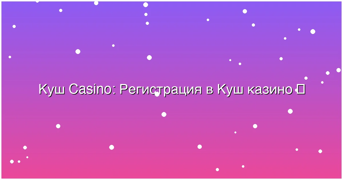 Регистрация в Куш казино